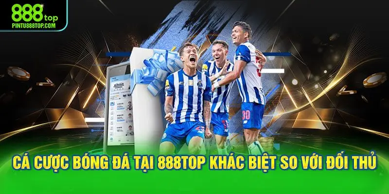 Cá cược bóng đá tại 888TOP khác biệt so với đối thủ