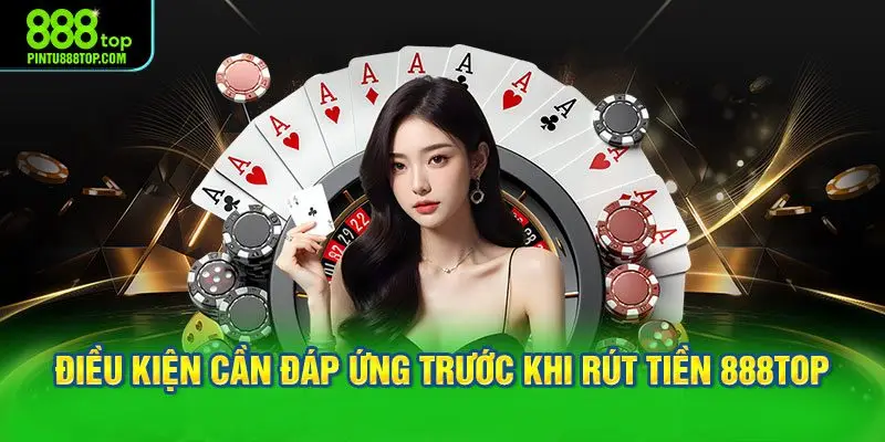 Điều kiện cần đáp ứng trước khi rút tiền 888TOP