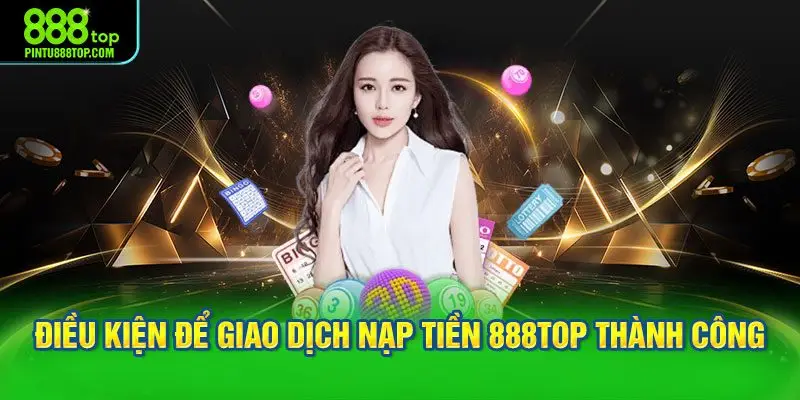 Điều kiện để giao dịch nạp tiền 888TOP thành công