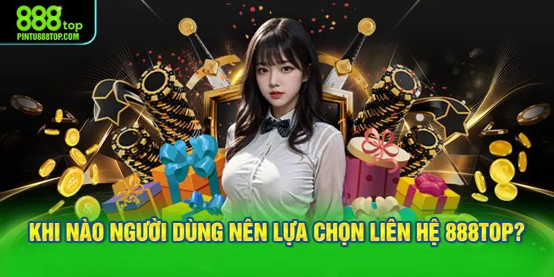 Khi nào người dùng nên lựa chọn liên hệ 888TOP?