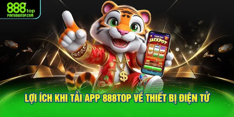 Lợi ích khi tải app 888TOP về thiết bị điện tử