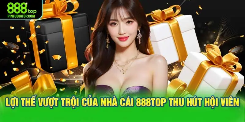 Lợi thế vượt trội của nhà cái 888TOP thu hút hội viên