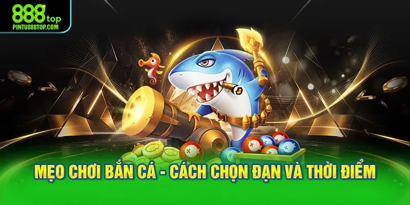 Mẹo chơi bắn cá - Cách chọn đạn và thời điểm xả đạn hợp lý