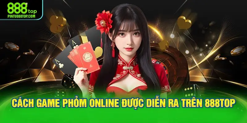 Hiểu đúng cách game Phỏm online được diễn ra trên 888TOP