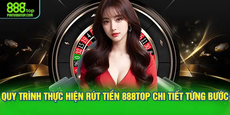 Quy trình thực hiện rút tiền 888TOP chi tiết từng bước