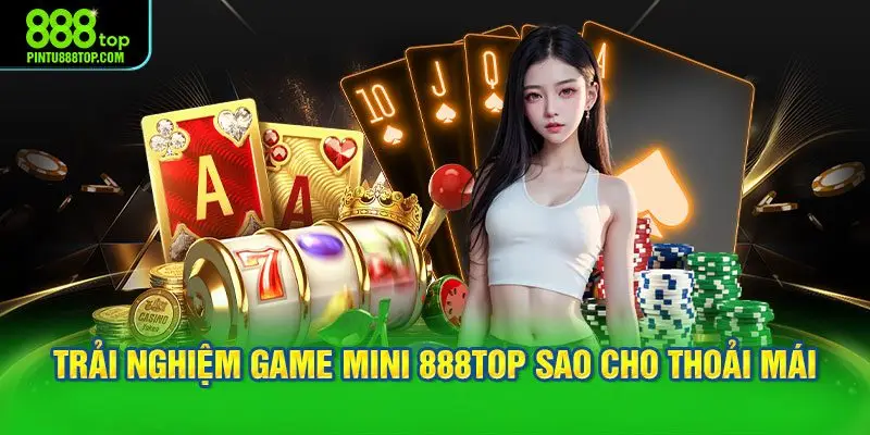 Trải nghiệm game mini 888TOP sao cho thoải mái và hiệu quả?